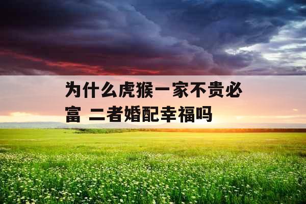 为什么虎猴一家不贵必富 二者婚配幸福吗