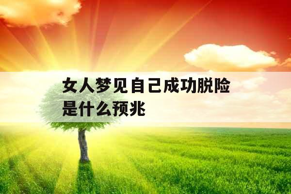 女人梦见自己成功脱险是什么预兆 女人梦见自己成功脱险是什么预兆