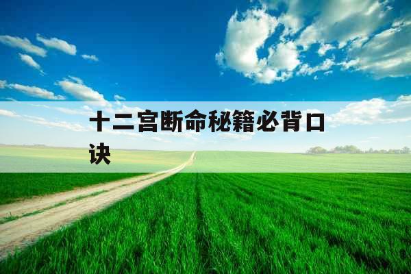 十二宫断命秘籍必背口诀 十二宫断命秘籍必背口诀