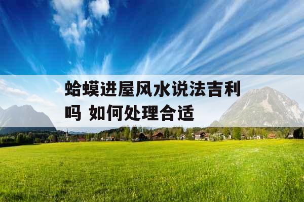 蛤蟆进屋风水说法吉利吗 如何处理合适
