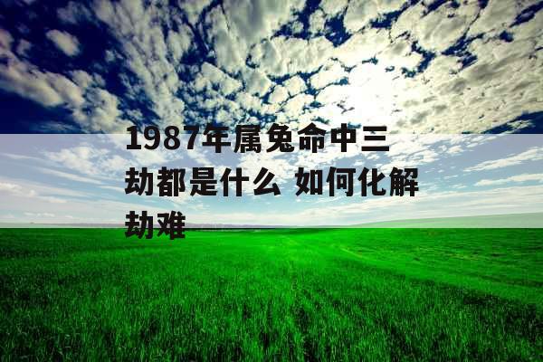 1987年属兔命中三劫都是什么 如何化解劫难