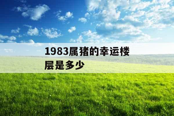 1983属猪的幸运楼层是多少