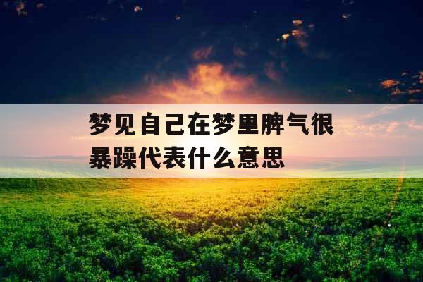 梦见自己在梦里脾气很暴躁代表什么意思