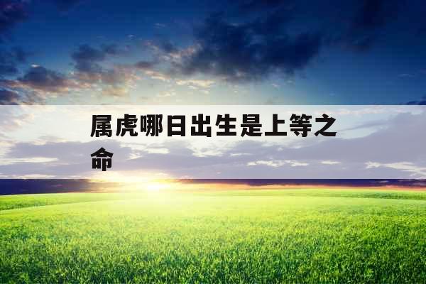 属虎哪日出生是上等之命