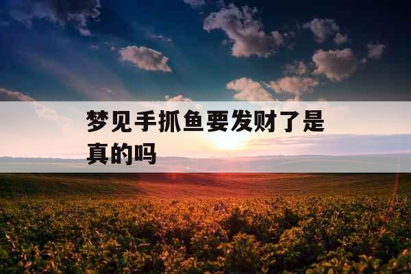 梦见手抓鱼要发财了是真的吗 梦见手抓鱼要发财了是真的吗