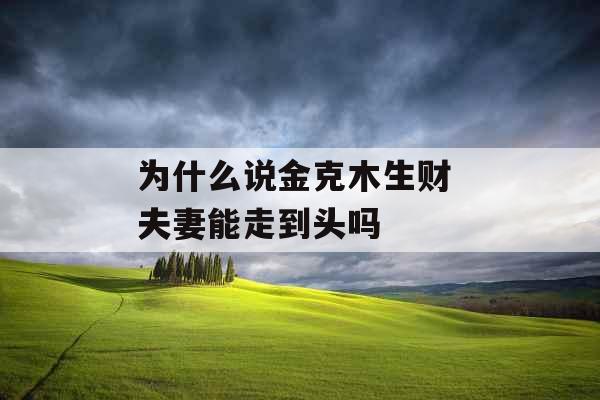 为什么说金克木生财 夫妻能走到头吗