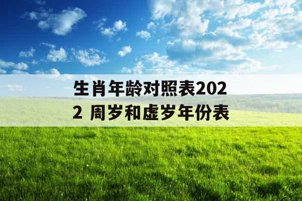 生肖年龄对照表2022 周岁和虚岁年份表