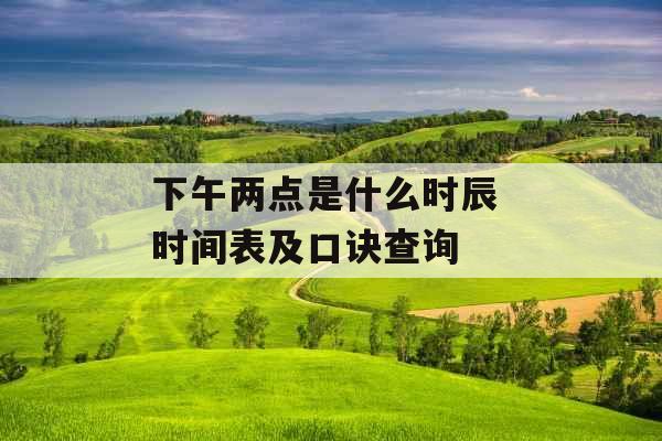 下午两点是什么时辰 时间表及口诀查询