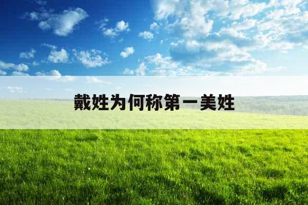 戴姓为何称第一美姓 戴姓为何称第一美姓