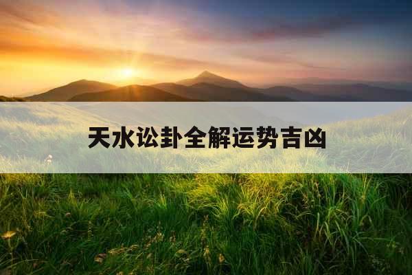 天水讼卦全解运势吉凶