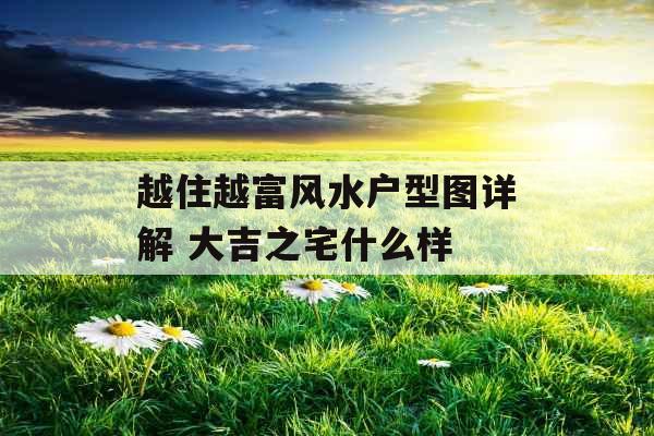 越住越富风水户型图详解 大吉之宅什么样