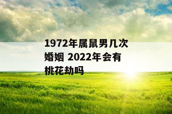 1972年属鼠男几次婚姻 2022年会有桃花劫吗