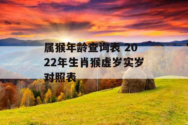 属猴年龄查询表 2022年生肖猴虚岁实岁对照表