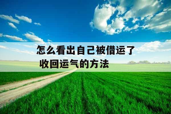 怎么看出自己被借运了 收回运气的方法