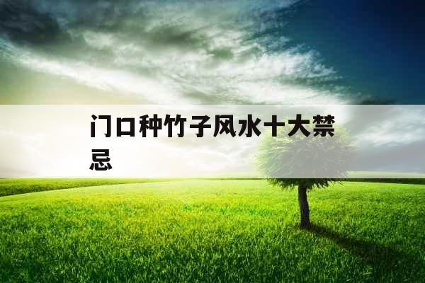 门口种竹子风水十大禁忌 门口种竹子风水十大禁忌