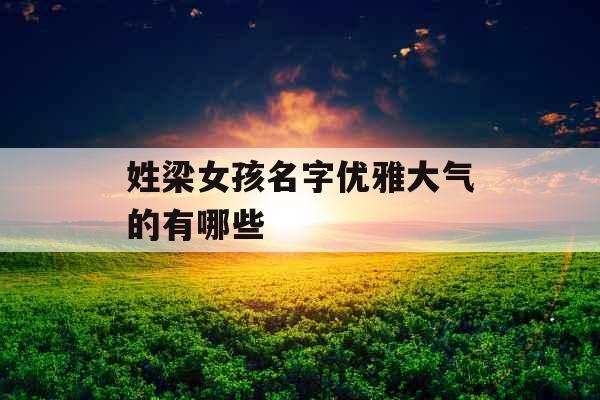 姓梁女孩名字优雅大气的有哪些 姓梁女孩名字优雅大气的有哪些