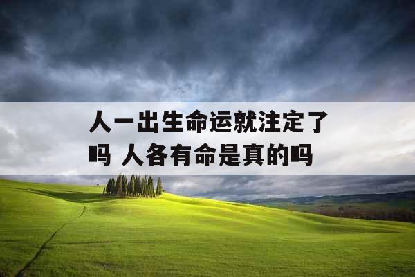 人一出生命运就注定了吗 人各有命是真的吗