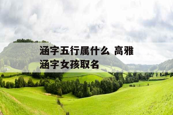 涵字五行属什么 高雅涵字女孩取名