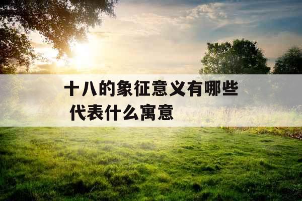 十八的象征意义有哪些 代表什么寓意
