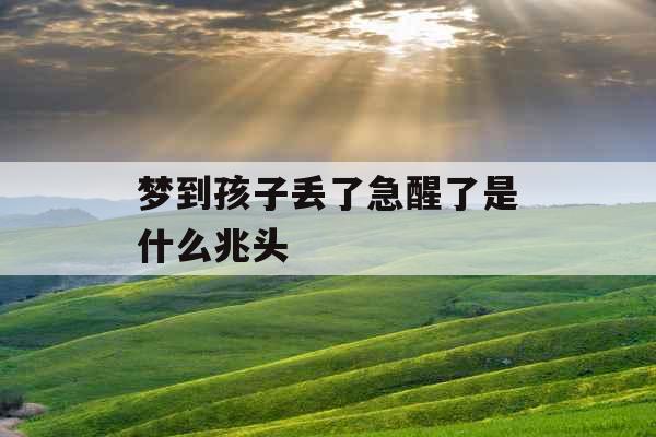 梦到孩子丢了急醒了是什么兆头