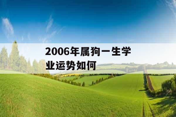 2006年属狗一生学业运势如何 2006年属狗一生学业运势如何