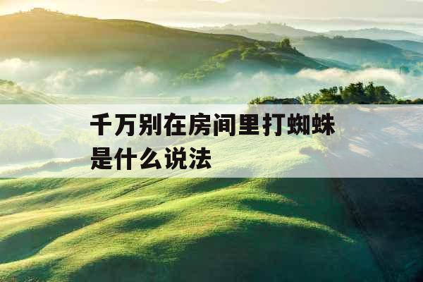 千万别在房间里打蜘蛛是什么说法