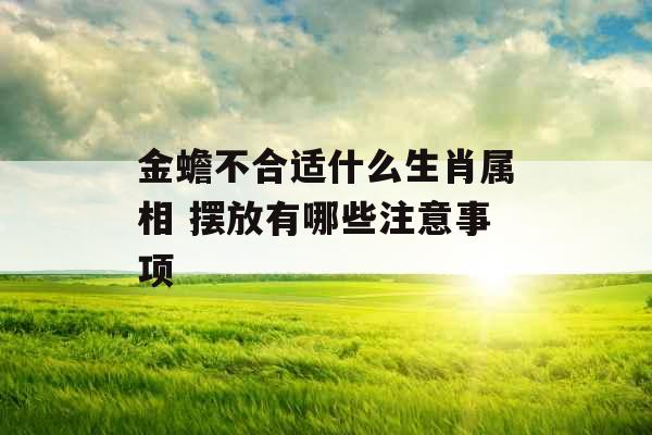 金蟾不合适什么生肖属相 摆放有哪些注意事项