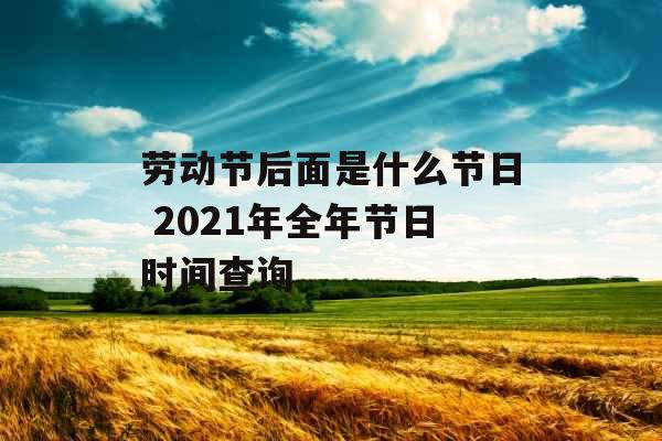 劳动节后面是什么节日 2021年全年节日时间查询