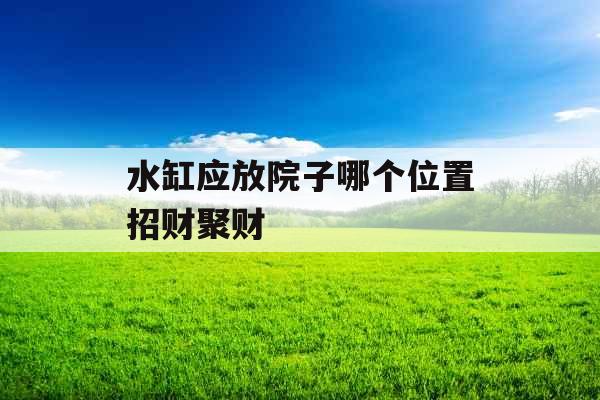 水缸应放院子哪个位置招财聚财