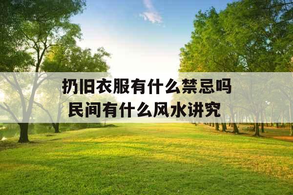 扔旧衣服有什么禁忌吗 民间有什么风水讲究