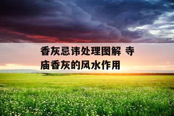 香灰忌讳处理图解 寺庙香灰的风水作用