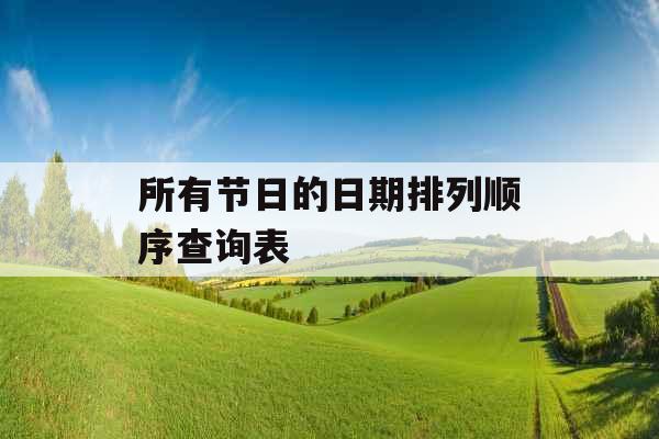 所有节日的日期排列顺序查询表 所有节日的日期排列顺序查询表