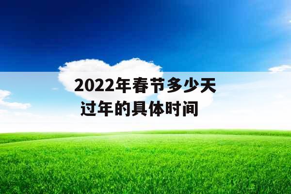 2022年春节多少天 过年的具体时间