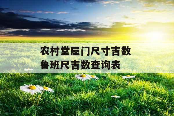 农村堂屋门尺寸吉数 鲁班尺吉数查询表