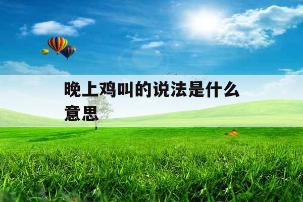 晚上鸡叫的说法是什么意思 晚上鸡叫的说法是什么意思