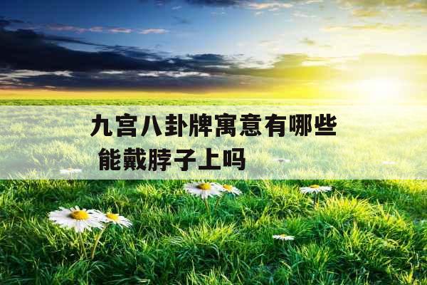 九宫八卦牌寓意有哪些 能戴脖子上吗