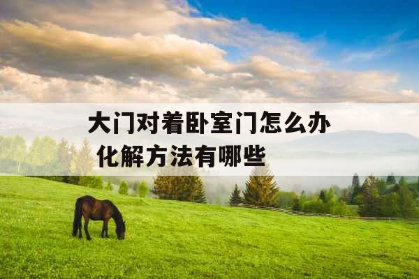 大门对着卧室门怎么办 化解方法有哪些