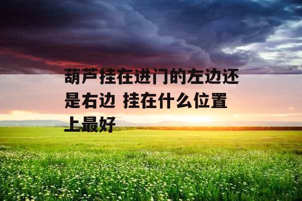 葫芦挂在进门的左边还是右边 挂在什么位置上最好