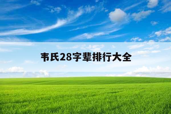 韦氏28字辈排行大全 韦氏28字辈排行大全