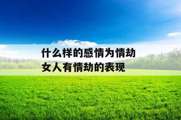 什么样的感情为情劫 女人有情劫的表现