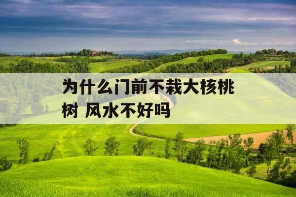 为什么门前不栽大核桃树 风水不好吗