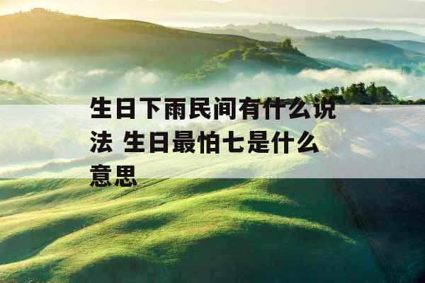 生日下雨民间有什么说法 生日最怕七是什么意思