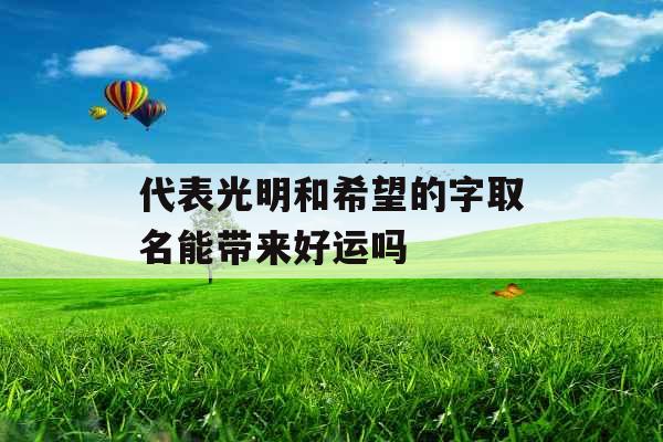 代表光明和希望的字取名能带来好运吗