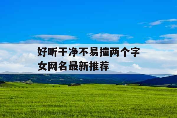 好听干净不易撞两个字女网名最新推荐