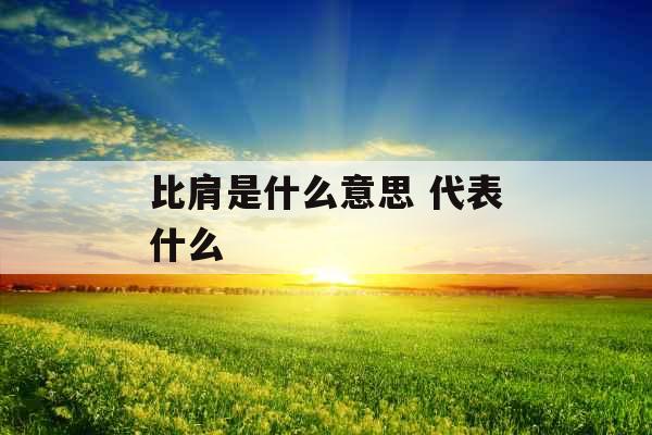 比肩是什么意思 代表什么