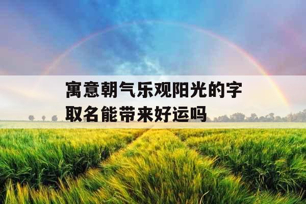 寓意朝气乐观阳光的字取名能带来好运吗