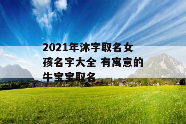 2021年沐字取名女孩名字大全 有寓意的牛宝宝取名