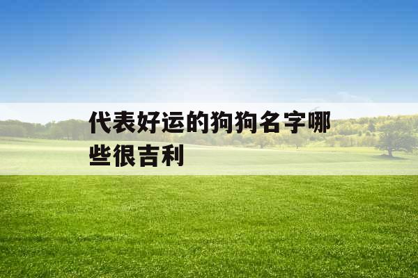 代表好运的狗狗名字哪些很吉利