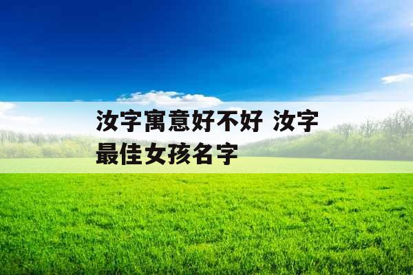 汝字寓意好不好 汝字最佳女孩名字