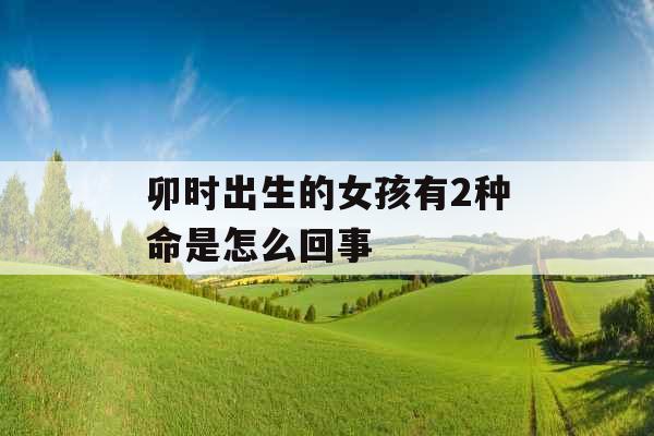 卯时出生的女孩有2种命是怎么回事